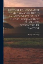 Histoire et geographie de Madagascar. Depuis la découverte de l'ile, en 1506, jusqu'au récit des derniers événements de Tamatave