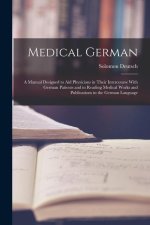 Medical German: A Manual Designed to Aid Physicians in Their Intercourse With German Patients and in Reading Medical Works and Publica