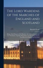 The Lord Wardens of the Marches of England and Scotland: Being a Breif History of the Marches, the Laws of March, and the Marchmen, Together With Some