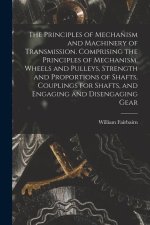 The Principles of Mechanism and Machinery of Transmission. Comprising the Principles of Mechanism, Wheels and Pulleys, Strength and Proportions of Sha