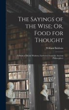 The Sayings of the Wise; Or, Food for Thought: A Book of Moral Wisdom, Gathered From the Ancient Philosophers