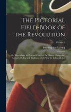 The Pictorial Field-Book of the Revolution; Or, Illustrations, by Pen and Pencil, of the History, Biography, Scenery, Relics, and Traditions of the Wa