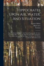 Hippocrates Upon Air, Water, And Situation: Upon Epidemical Diseases: And Upon Prognosticks, In Acute Cases Especially: To This Is Added (by Way Of Co