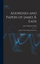 Addresses and Papers of James B. Eads: Together With a Biographical Sketch