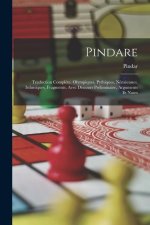 Pindare: Traduction Compl?te. Olympiques, Pythiques, Néméennes, Isthmiques, Fragments. Avec Discours Préliminaire, Arguments Et