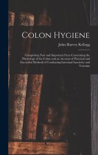 Colon Hygiene: Comprising New and Important Facts Concerning the Physiology of the Colon and an Account of Practical and Successful M