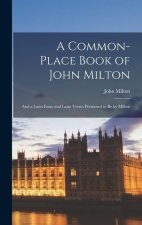 A Common-place Book of John Milton: And a Latin Essay and Latin Verses Presumed to be by Milton