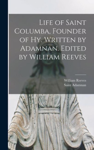 Life of Saint Columba, Founder of Hy. Written by Adamnan. Edited by William Reeves