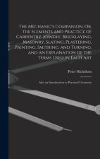 The Mechanic's Companion, Or, the Elements and Practice of Carpentry, Joinery, Bricklaying, Masonry, Slating, Plastering, Painting, Smithing, and Turn