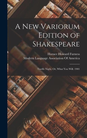 A New Variorum Edition of Shakespeare: Twelfe Night, Or, What You Will. 1901