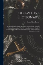 Locomotive Dictionary: An Illustrated Vocabulary of Terms Which Designate American Railroad Locomotives Their Parts Attachments and Details o