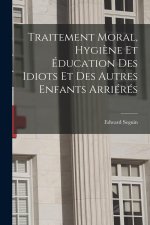 Traitement Moral, Hygi?ne Et Éducation Des Idiots Et Des Autres Enfants Arriérés