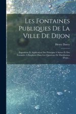 Les Fontaines Publiques De La Ville De Dijon: Exposition Et Application Des Principes A Suivre Et Des Formules A Employer Dans Les Questions De Distri