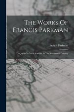The Works Of Francis Parkman ...: The Jesuits In North America In The Seventeenth Century