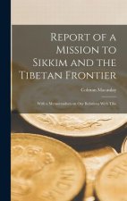 Report of a Mission to Sikkim and the Tibetan Frontier: With a Memorandum on Our Relations With Tibe