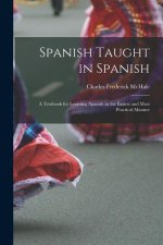 Spanish Taught in Spanish: A Textbook for Learning Spanish in the Easiest and Most Practical Manner