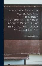 Waves and Ripples in Water, air, and Aether, Being a Course of Christmas Lectures Delivered at the Royal Institution of Great Britain