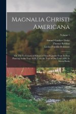Magnalia Christi Americana; or, The Ecclesiastical History of New-England; From its First Planting, in the Year 1620, Unto the Year of Our Lord 1698.