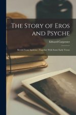 The Story of Eros and Psyche: Retold From Apuleius; Together With Some Early Verses