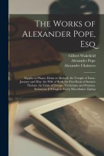 The Works of Alexander Pope, Esq: Sappho to Phaon. Eloisa to Abelard. the Temple of Fame. January and May. the Wife of Bath. the First Book of Statius