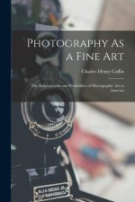Photography As a Fine Art: The Achievements and Possibilities of Photographic Art in America
