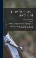 How To Hunt And Fish: The Most Complete Hunting And Fishing Guide Ever Published. It Contains Full Instructions About Guns, Hunting Dogs, Tr