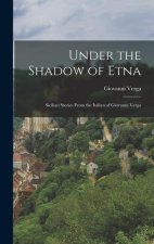 Under the Shadow of Etna: Sicilian Stories From the Italian of Giovanni Verga