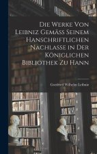 Die Werke von Leibniz Gemäss Seinem Hanschriftlichen Nachlasse in der Königlichen Bibliothek zu Hann