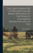 Life and Character of William Taylor Baker, President of The World's Columbian Exposition and of The