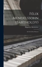 Félix Mendelssohn (Bartholdy): Sa Vie Et Ses Oeuvres