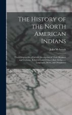 The History of the North American Indians: Their Origin, with a Faithful Description of Their Manners and Customs, Both Civil and Military, their Reli