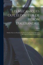 Les Mécaniques Ou L'élévateur De Héron D'alexandrie: Publiées Pour La Premi?re Fois Sur La Version Arabe De Qost? Ibn L?qâ Et Traduites En Français