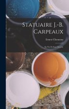 Statuaire J.-B. Carpeaux: Sa Vie Et Son Oeuvre