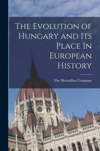 The Evolution of Hungary and Its Place In European History