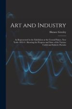 Art and Industry: As Represented in the Exhibition at the Crystal Palace, New York--1853-4: Showing the Progress and State of the Variou