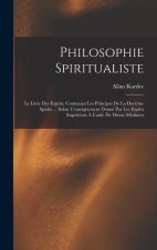 Philosophie Spiritualiste: Le Livre Des Esprits; Contenant Les Principes De La Doctrine Spirite ... Selon L'enseignement Donné Par Les Esprits Su