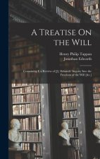 A Treatise On the Will: Containing I. a Review of [J.] Edwards' Inquiry Into the Freedom of the Will [&c.]