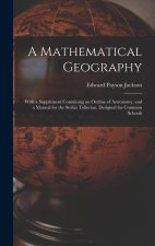 A Mathematical Geography: With a Supplement Containing an Outline of Astronomy, and a Manual for the Stellar Tellurian, Designed for Common Scho