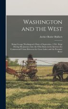 Washington and the West: Being George Washington's Diary of September, 1784: Kept During his Journey Into the Ohio Basin in the Interest of a C