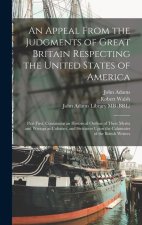 An Appeal From the Judgments of Great Britain Respecting the United States of America: Part First, Containing an Historical Outline of Their Merits an