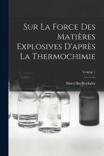 Sur La Force Des Mati?res Explosives D'apr?s La Thermochimie; Volume 1