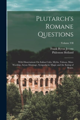 Plutarch's Romane Questions: With Dissertations On Italian Cults, Myths, Taboos, Man-Worship, Aryan Marriage, Sympathetic Magic and the Eating of B