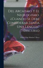 Del Arcaismo Y El Neologismo. ?cuando Se Debe Considerar Fijada Una Lengua? Discurso