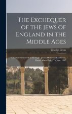 The Exchequer of the Jews of England in the Middle Ages: A Lecture Delivered at the Anglo-Jewish Historical Exhibition, Royal Albert Hall, 9Th June, 1