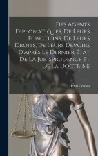 Des Agents Diplomatiques, De Leurs Fonctions, De Leurs Droits, De Leurs Devoirs D'apr?s Le Dernier État De La Jurisprudence Et De La Doctrine