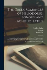 The Greek Romances of Heliodorus, Longus, and Achilles Tatius: Comprising the Ethiopics, Or, Adventures of Theagenes and Chariclea; the Pastoral Amour