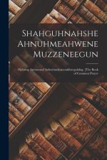 Shahguhnahshe Ahnuhmeahwene Muzzeneegun: Ojebwag Anwawaud Azheuhnekenootahbeegahdag. [The Book of Common Prayer