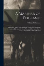 A Mariner of England: An Account of the Career of William Richardson From Cabin Boy in the Merchant Service to Warrant Officer in the Royal
