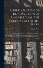 A True Relation of the Apparition of one Mrs. Veal, the Next day After her Death: To one Mrs. Bargrave at Canterbury, the Eighth of September, 1705; W