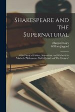 Shakespeare and the Supernatural; a Brief Study of Folklore, Superstition, and Witchcraft in 'Macbeth, ' 'Midsummer Night's Dream' and 'The Tempest, '